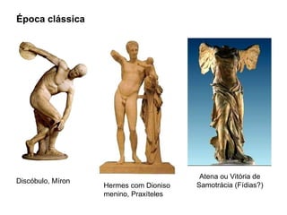 Época clássica Discóbulo, Míron Hermes com Dioniso menino, Praxíteles Atena ou Vitória de Samotrácia (Fídias?) 
