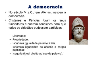 A democracia <ul><li>No século V a.C., em Atenas, nasceu a democracia. </li></ul><ul><li>Clístenes e Péricles foram os seu...