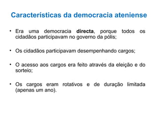 Características da democracia ateniense <ul><li>Era uma democracia  directa , porque todos os cidadãos participavam no gov...