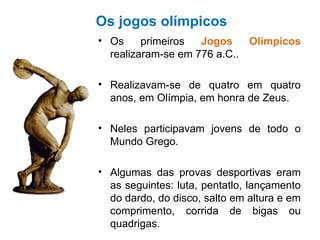 Os jogos olímpicos <ul><li>Os primeiros  Jogos Olímpicos  realizaram-se em 776 a.C.. </li></ul><ul><li>Realizavam-se de qu...