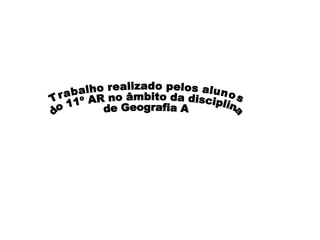 Trabalho realizado pelos alunos do 11º AR no âmbito da disciplina de Geografia A 