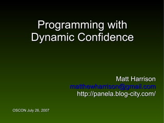 Programming with
         Dynamic Confidence


                                     Matt Harrison
                      matthewharrison@gmail.com
                       http://panela.blog-city.com/

OSCON July 26, 2007