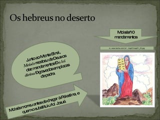 Junto ao Monte Sinai,  Moisés  recebeu de Deus os dez mandamentos –  a lei divina  – gravados em placas de pedra. Moisés/10 mandamentos in, www.techs.com.br/.../cap01/cap01_03.jpg Moisés morreu antes de chegar à Palestina, e quem o substituiu foi Josué.  