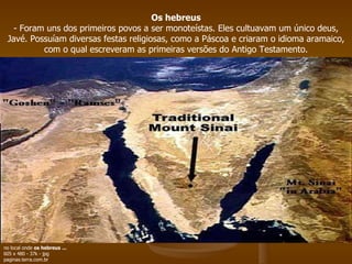 Os hebreus - Foram uns dos primeiros povos a ser monoteístas. Eles cultuavam um único deus, Javé. Possuíam diversas festas religiosas, como a Páscoa e criaram o idioma aramaico, com o qual escreveram as primeiras versões do Antigo Testamento. no local onde  os hebreus   ... 605 x 480 - 37k - jpg paginas.terra.com.br  