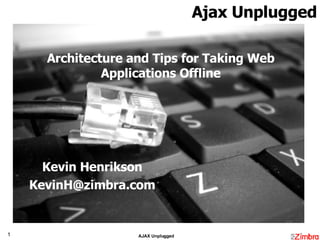 Architecture and Tips for Taking Web Applications Offline Kevin Henrikson [email_address] Ajax Unplugged 