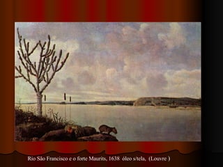 Rio São Francisco e o forte Maurits, 1638  óleo s/tela,  (Louvre  ) 