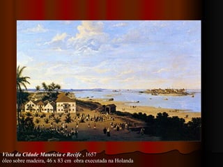 Vista da Cidade Maurícia e Recife  , 1657  óleo sobre madeira, 46 x 83 cm  obra executada na Holanda 