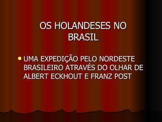 OS HOLANDESES NO BRASIL UMA EXPEDIÇÃO PELO NORDESTE BRASILEIRO ATRAVÉS DO OLHAR DE ALBERT ECKHOUT E FRANZ POST 