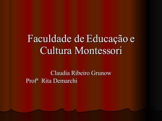 Faculdade de Educação e Cultura Montessori Claudia Ribeiro Grunow Profª  Rita Demarchi 