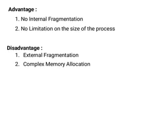 Advantage :
1. No Internal Fragmentation
2. No Limitation on the size of the process
Disadvantage :
1. External Fragmentation
2. Complex Memory Allocation
 