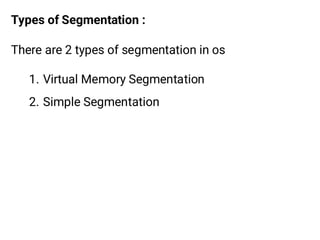 Types of Segmentation :
There are 2 types of segmentation in os
1. Virtual Memory Segmentation
2. Simple Segmentation
 