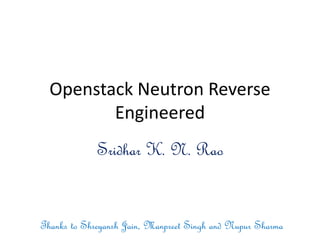 Openstack Neutron Reverse
Engineered
Sridhar K. N. Rao
Thanks to Shreyansh Jain, Manpreet Singh and Nupur Sharma
 