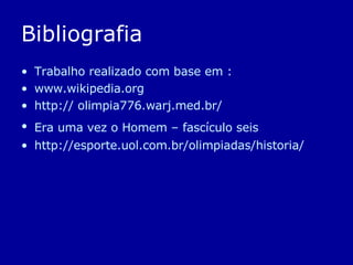 Bibliografia Trabalho realizado com base em : www.wikipedia.org http:// olimpia776.warj.med.br/ Era uma vez o Homem – fascículo seis   http://esporte.uol.com.br/olimpiadas/historia/ 