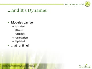 … and It’s Dynamic! Modules can be  Installed Started Stopped Uninstalled Updated … at runtime! 