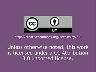 http://creativecommons.org/license/by/3.0 Unless otherwise noted, this work is licensed under a CC Attribution 3.0 unported license. 