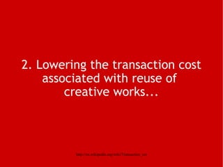 2. Lowering the transaction cost associated with reuse of  creative works... 