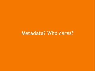 Metadata? Who cares? 