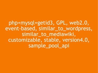 php+mysql+getid3, GPL, web2.0, event-based, similar_to_wordpress, similar_to_mediawiki, customizable, stable, version4.0, sample_pool_api php+mysql+getid3, GPL, web2.0, event-based, similar_to_wordpress, similar_to_mediawiki, customizable, stable, version4.0, sample_pool_api 
