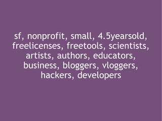 sf, nonprofit, small, 4.5yearsold, freelicenses, freetools, scientists, artists, authors, educators, business, bloggers, vloggers, hackers, developers 