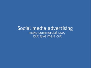 Social media advertising  make commercial use,  but give me a cut 