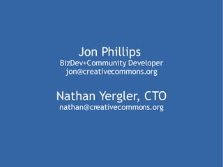 Jon Phillips  BizDev+Community Developer [email_address] Nathan Yergler, CTO  [email_address] 