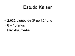 Estudo Kaiser 2.032 alunos do 3º ao 12º ano 8 – 18 anos Uso dos media 