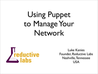 Using Puppet
to Manage Your
   Network
              Luke Kanies
         Founder, Reductive Labs
           Nashville, Tennessee
                   USA