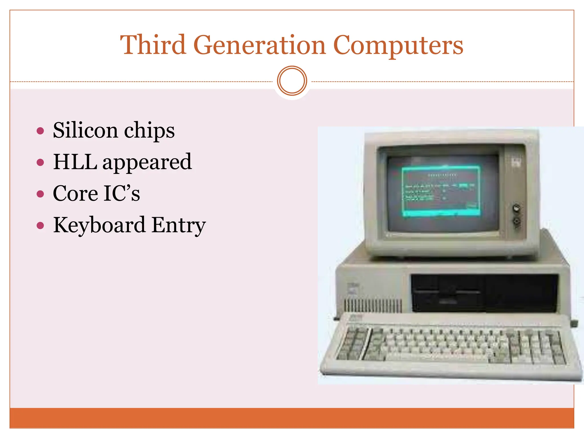 Third Generation Computers
 Silicon chips
 HLL appeared
 Core IC’s
 Keyboard Entry
 