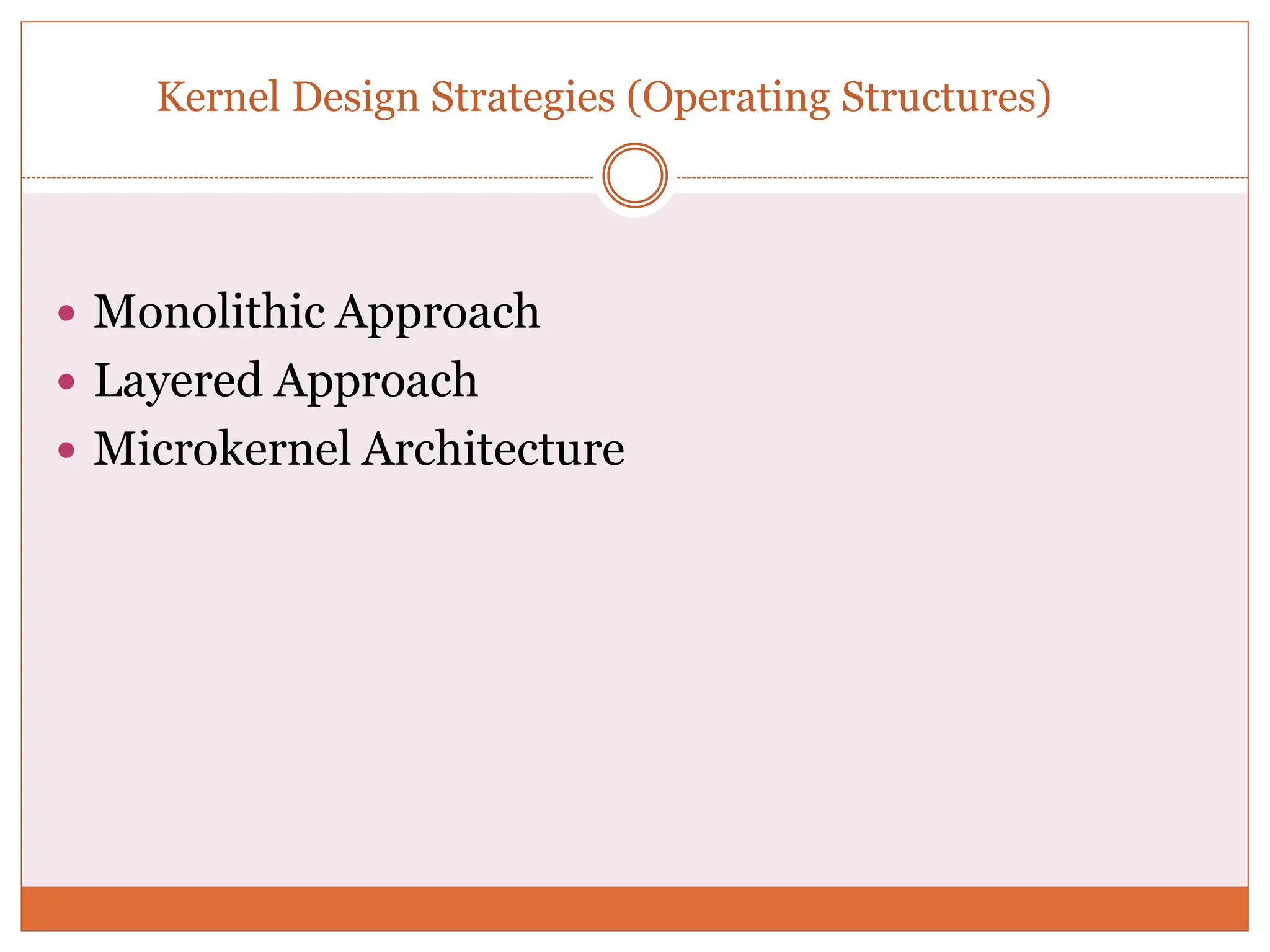 Kernel Design Strategies (Operating Structures)
 Monolithic Approach
 Layered Approach
 Microkernel Architecture
 