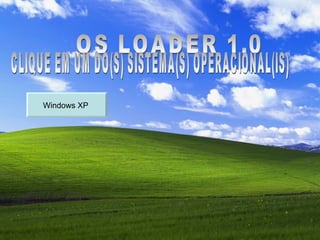 OS LOADER 1.0 CLIQUE EM UM DO(S) SISTEMA(S) OPERACIONAL(IS) Windows XP  