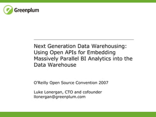 Next Generation Data Warehousing: Using Open APIs for Embedding Massively Parallel BI Analytics into the Data Warehouse O’Reilly Open Source Convention 2007 Luke Lonergan, CTO and cofounder [email_address] 