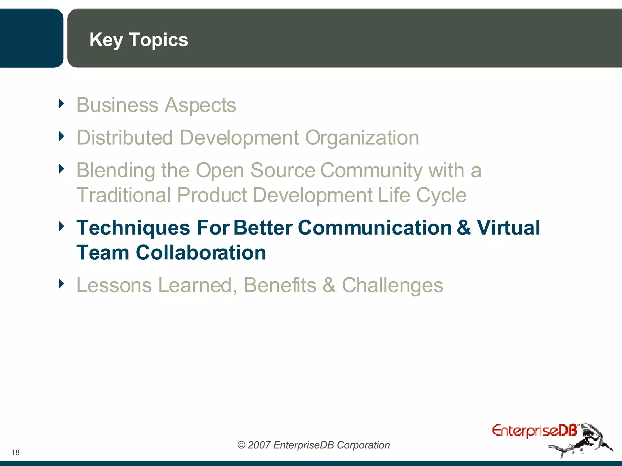 Key Topics Business Aspects Distributed Development Organization Blending the Open Source Community with a Traditional Product Development Life Cycle Techniques For Better Communication & Virtual Team Collaboration Lessons Learned, Benefits & Challenges 