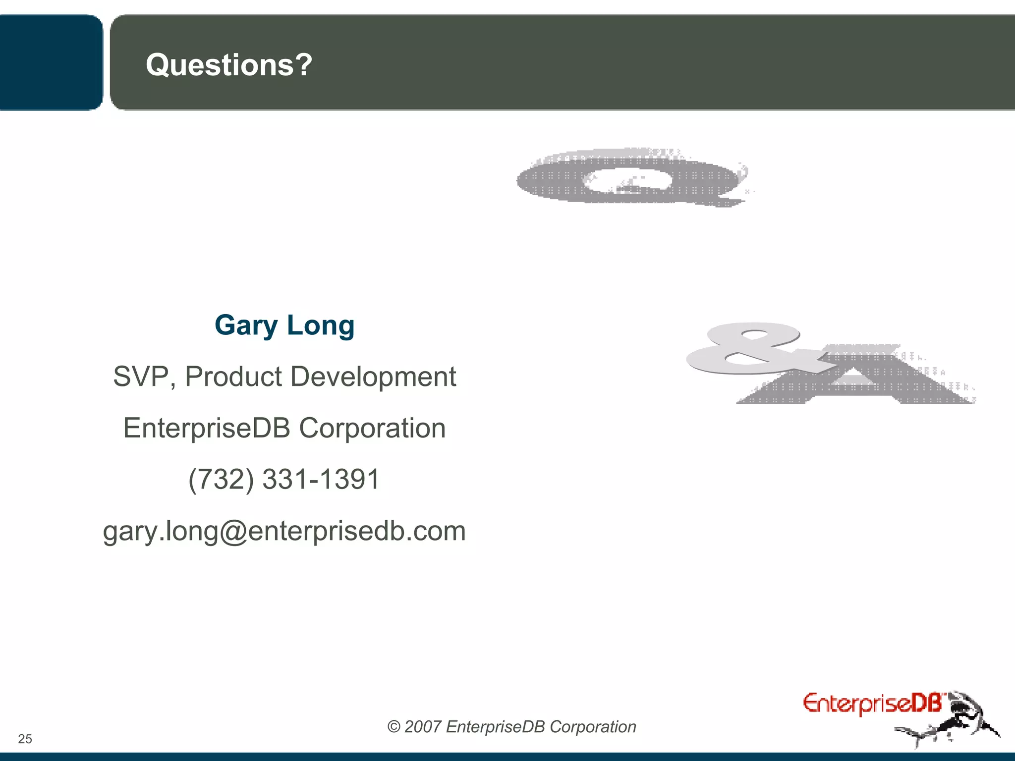 Questions? Gary Long SVP, Product Development EnterpriseDB Corporation (732) 331-1391 [email_address] Q A & 
