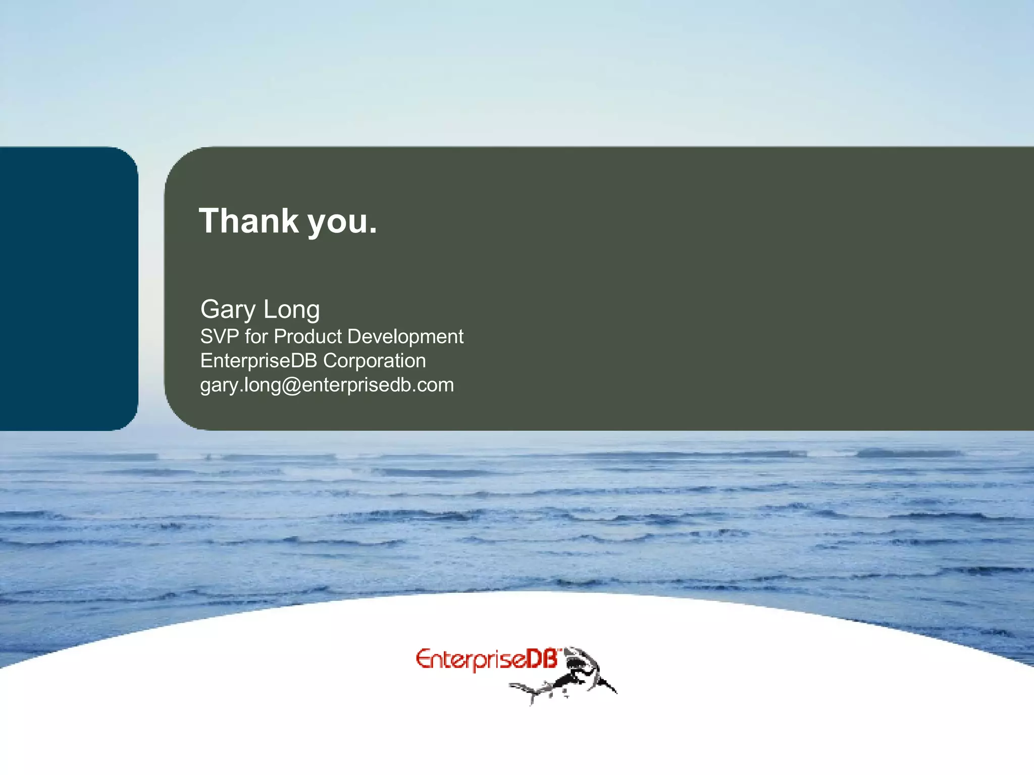 Thank you. Gary Long SVP for Product Development  EnterpriseDB Corporation [email_address] 