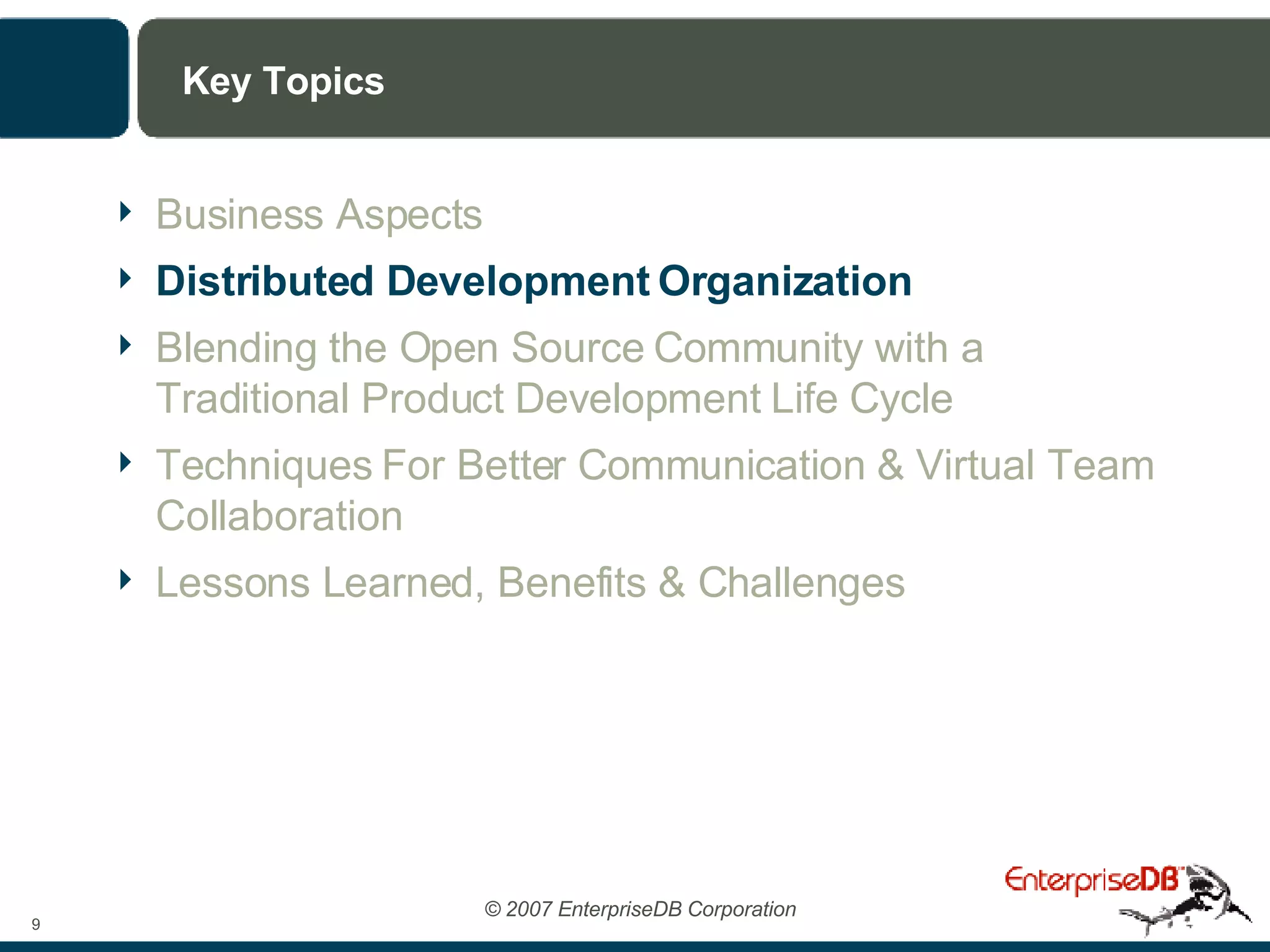 Key Topics Business Aspects Distributed Development Organization Blending the Open Source Community with a Traditional Product Development Life Cycle Techniques For Better Communication & Virtual Team Collaboration Lessons Learned, Benefits & Challenges 