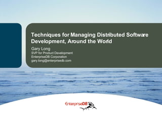 Techniques for Managing Distributed Software Development, Around the World Gary Long SVP for Product Development  EnterpriseDB Corporation [email_address] 