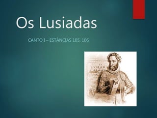 Os Lusiadas
CANTO I – ESTÂNCIAS 105, 106
 