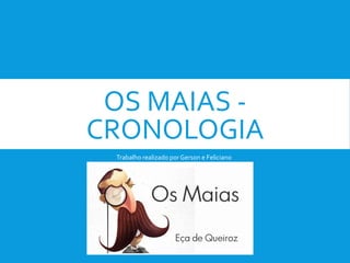 OS MAIAS -
CRONOLOGIA
Trabalho realizado por Gerson e Feliciano
 