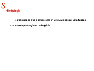 S Simbologia »  Constata-se que a simbologia d'  Os Maias   possui uma função claramente pressagiosa da tragédia.   