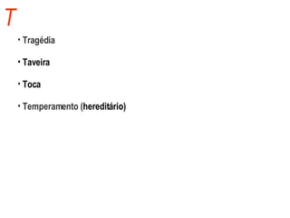 T Tragédia Taveira Toca Temperamento ( hereditário) 