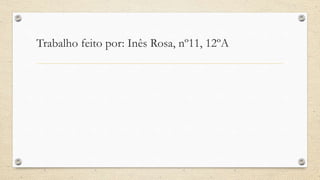 Trabalho feito por: Inês Rosa, nº11, 12ºA
 
