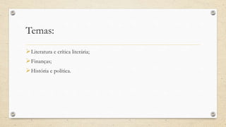 Temas:
Literatura e crítica literária;
Finanças;
História e política.
 