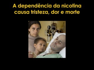 A dependência da nicotina causa tristeza, dor e morte 