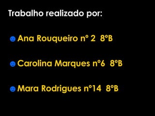 Trabalho realizado por: Ana Rouqueiro nº 2  8ºB Carolina Marques nº6  8ºB Mara Rodrigues nº14  8ºB 