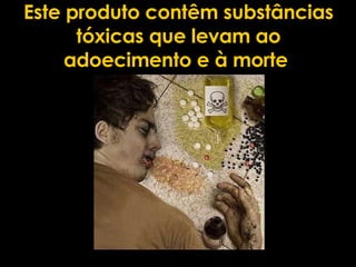 Este produto contêm substâncias tóxicas que levam ao adoecimento e à morte   