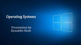 Operating Systems
Presentation by
Ziyauddin Shaik
 