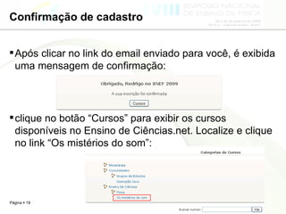 Confirmação de cadastro Após clicar no link do email enviado para você, é exibida uma mensagem de confirmação: clique no botão “Cursos” para exibir os cursos disponíveis no Ensino de Ciências.net. Localize e clique no link “Os mistérios do som”: 
