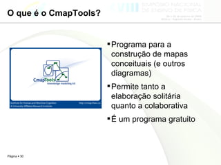 O que é o CmapTools? Programa para a construção de mapas conceituais (e outros diagramas) Permite tanto a elaboração solitária quanto a colaborativa É um programa gratuito 