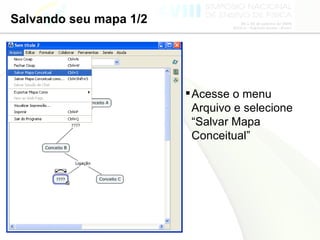 Salvando seu mapa 1/2 Acesse o menu Arquivo e selecione “Salvar Mapa Conceitual” 
