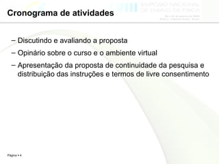 Cronograma de atividades Discutindo e avaliando a proposta  Opinário sobre o curso e o ambiente virtual  Apresentação da proposta de continuidade da pesquisa e distribuição das instruções e termos de livre consentimento 